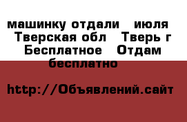машинку отдали 2 июля - Тверская обл., Тверь г. Бесплатное » Отдам бесплатно   